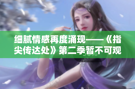 细腻情感再度涌现——《指尖传达处》第二季暂不可观