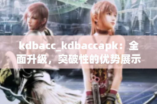 kdbacc_kdbaccapk：全面升级，突破性的优势展示