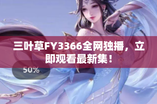 三叶草FY3366全网独播，立即观看最新集！