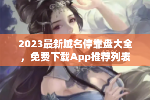 2023最新域名停靠盘大全，免费下载App推荐列表