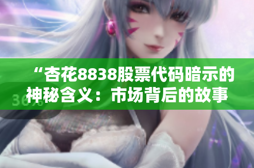 “杏花8838股票代码暗示的神秘含义：市场背后的故事”