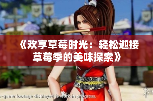 《欢享草莓时光：轻松迎接草莓季的美味探索》