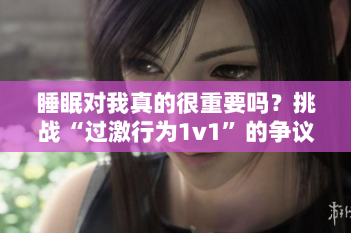 睡眠对我真的很重要吗？挑战“过激行为1v1”的争议