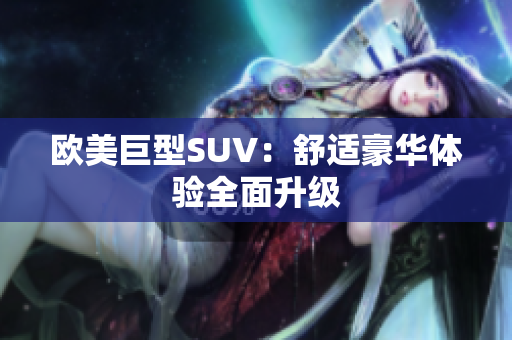 欧美巨型SUV：舒适豪华体验全面升级