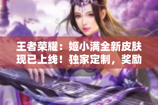 王者荣耀：姬小满全新皮肤现已上线！独家定制，奖励玩家忠诚！