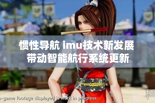 惯性导航 imu技术新发展 带动智能航行系统更新