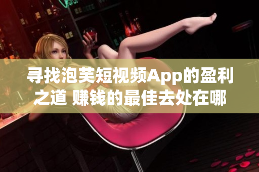 寻找泡芙短视频App的盈利之道 赚钱的最佳去处在哪里