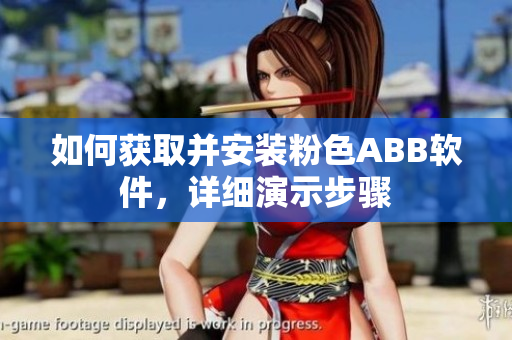 如何获取并安装粉色ABB软件，详细演示步骤