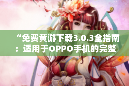 “免费黄游下载3.0.3全指南：适用于OPPO手机的完整版本推荐”