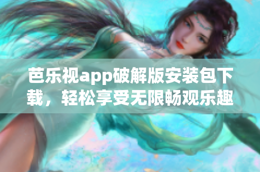 芭乐视app破解版安装包下载，轻松享受无限畅观乐趣