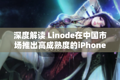 深度解读 Linode在中国市场推出高成熟度的iPhone HD2