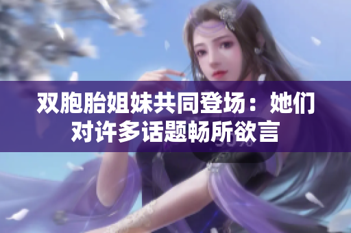 双胞胎姐妹共同登场：她们对许多话题畅所欲言