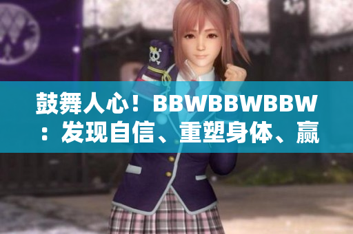 鼓舞人心！BBWBBWBBW：发现自信、重塑身体、赢得快乐人生的秘诀