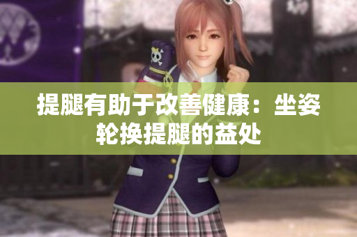 提腿有助于改善健康：坐姿轮换提腿的益处