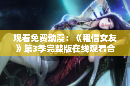观看免费动漫：《租借女友》第3季完整版在线观看合集