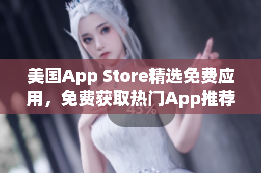 美国App Store精选免费应用，免费获取热门App推荐