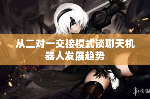 从二对一交接模式谈聊天机器人发展趋势