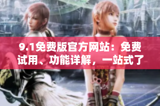 9.1免费版官方网站：免费试用、功能详解，一站式了解全新版本！