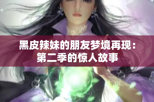 黑皮辣妹的朋友梦境再现：第二季的惊人故事