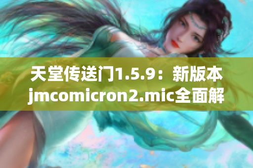 天堂传送门1.5.9：新版本jmcomicron2.mic全面解析