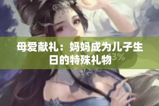 母爱献礼：妈妈成为儿子生日的特殊礼物