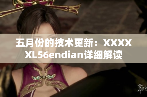 五月份的技术更新：XXXXXL56endian详细解读