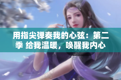 用指尖弹奏我的心弦：第二季 给我温暖，唤醒我内心深处的激情