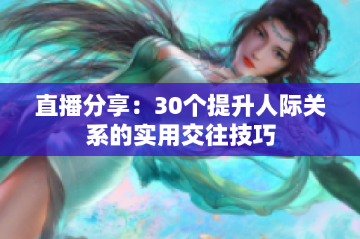 直播分享：30个提升人际关系的实用交往技巧