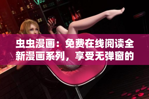 虫虫漫画：免费在线阅读全新漫画系列，享受无弹窗的漫画阅读体验