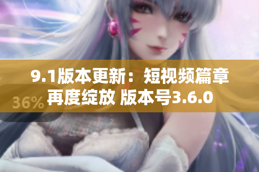 9.1版本更新：短视频篇章再度绽放 版本号3.6.0