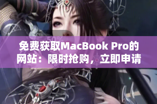免费获取MacBook Pro的网站：限时抢购，立即申请！
