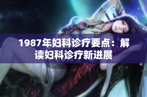 1987年妇科诊疗要点：解读妇科诊疗新进展