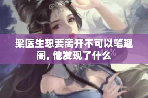 梁医生想要离开不可以笔趣阁, 他发现了什么