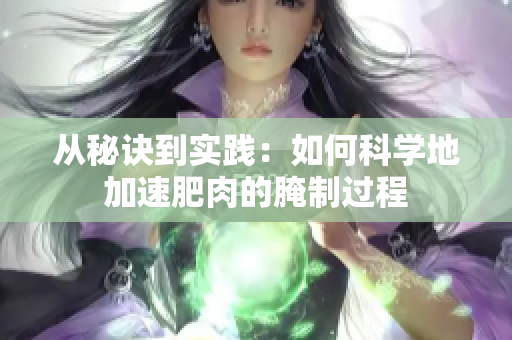 从秘诀到实践：如何科学地加速肥肉的腌制过程