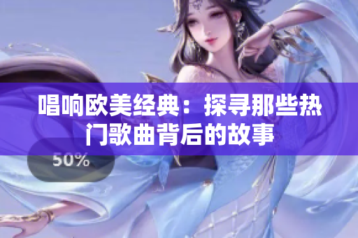 唱响欧美经典：探寻那些热门歌曲背后的故事