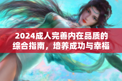 2024成人完善内在品质的综合指南，培养成功与幸福的关键！