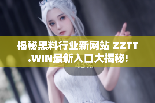揭秘黑料行业新网站 ZZTT.WIN最新入口大揭秘!