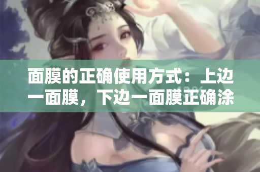 面膜的正确使用方式：上边一面膜，下边一面膜正确涂抹方法