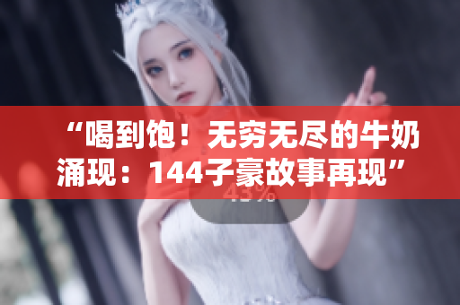 “喝到饱！无穷无尽的牛奶涌现：144子豪故事再现”