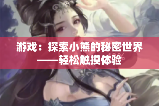 游戏：探索小熊的秘密世界——轻松触摸体验