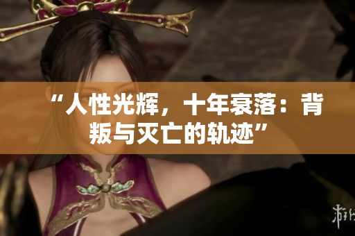 “人性光辉，十年衰落：背叛与灭亡的轨迹”