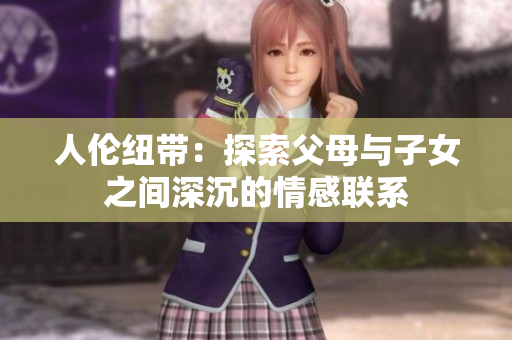 人伦纽带：探索父母与子女之间深沉的情感联系