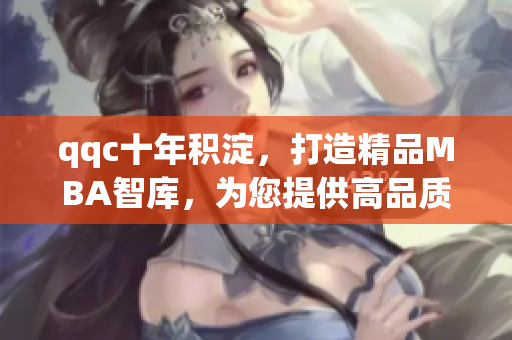 qqc十年积淀，打造精品MBA智库，为您提供高品质下载资源