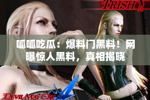 呱呱吃瓜：爆料门黑料！网曝惊人黑料，真相揭晓