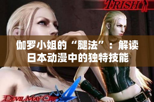 伽罗小姐的“腿法”：解读日本动漫中的独特技能