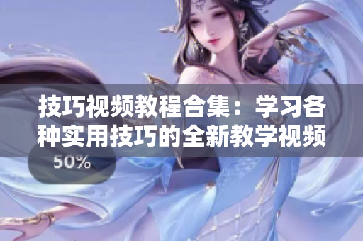 技巧视频教程合集：学习各种实用技巧的全新教学视频