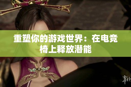 重塑你的游戏世界：在电竞椅上释放潜能
