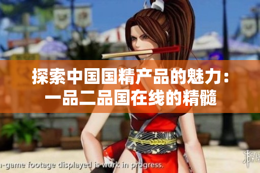 探索中国国精产品的魅力：一品二品国在线的精髓
