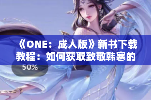 《ONE：成人版》新书下载教程：如何获取致敬韩寒的最新作品