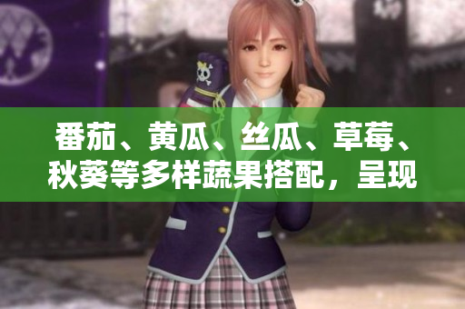 番茄、黄瓜、丝瓜、草莓、秋葵等多样蔬果搭配，呈现丰富美食盛宴